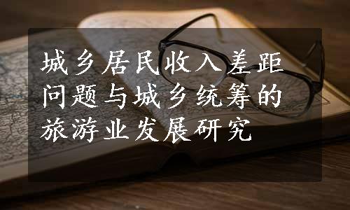 城乡居民收入差距问题与城乡统筹的旅游业发展研究