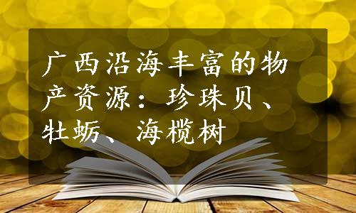 广西沿海丰富的物产资源：珍珠贝、牡蛎、海榄树