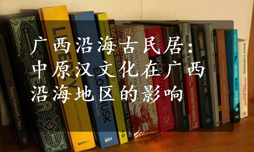 广西沿海古民居：中原汉文化在广西沿海地区的影响