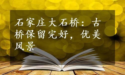 石家庄大石桥：古桥保留完好，优美风景