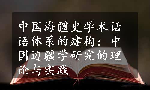 中国海疆史学术话语体系的建构：中国边疆学研究的理论与实践