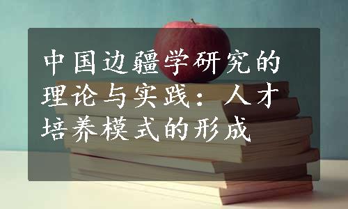 中国边疆学研究的理论与实践：人才培养模式的形成