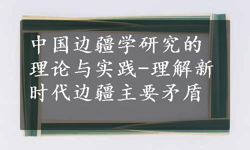 中国边疆学研究的理论与实践-理解新时代边疆主要矛盾