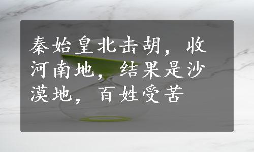 秦始皇北击胡，收河南地，结果是沙漠地，百姓受苦