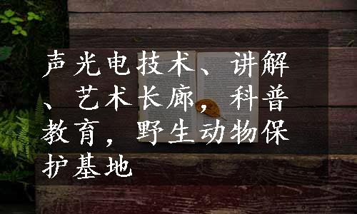 声光电技术、讲解、艺术长廊，科普教育，野生动物保护基地