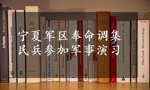 宁夏军区奉命调集民兵参加军事演习