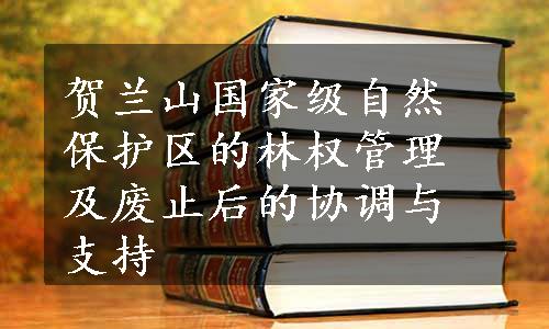 贺兰山国家级自然保护区的林权管理及废止后的协调与支持