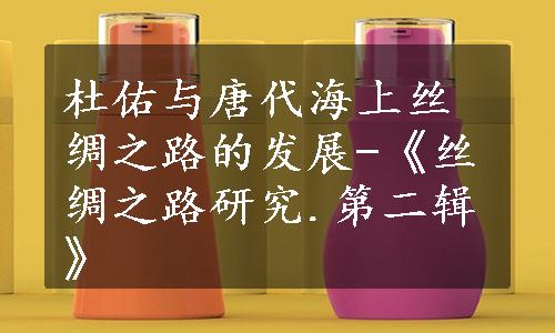 杜佑与唐代海上丝绸之路的发展-《丝绸之路研究.第二辑》