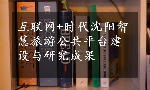 互联网+时代沈阳智慧旅游公共平台建设与研究成果