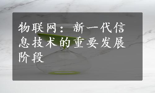 物联网：新一代信息技术的重要发展阶段