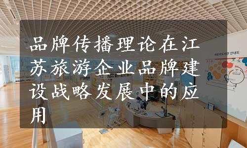 品牌传播理论在江苏旅游企业品牌建设战略发展中的应用