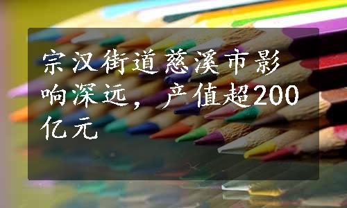 宗汉街道慈溪市影响深远，产值超200亿元