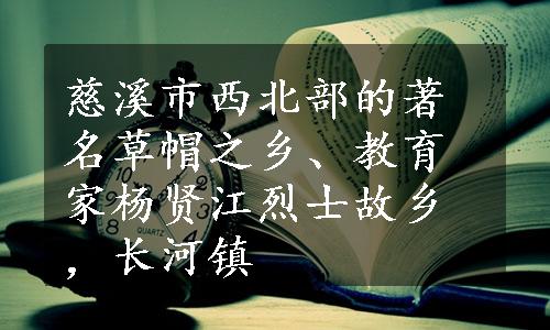 慈溪市西北部的著名草帽之乡、教育家杨贤江烈士故乡，长河镇