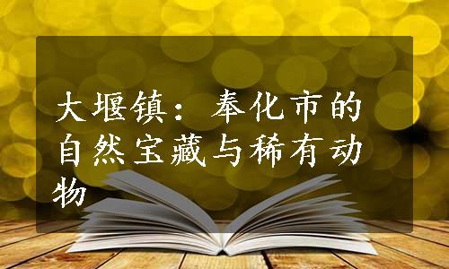 大堰镇：奉化市的自然宝藏与稀有动物