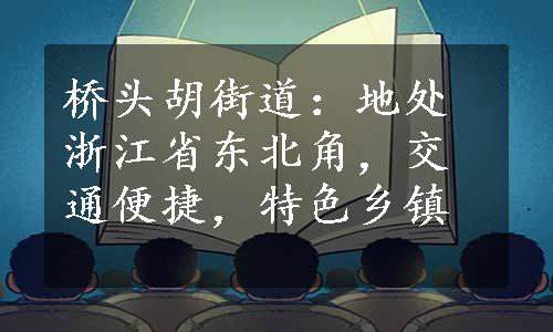 桥头胡街道：地处浙江省东北角，交通便捷，特色乡镇