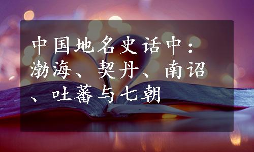 中国地名史话中：渤海、契丹、南诏、吐蕃与七朝