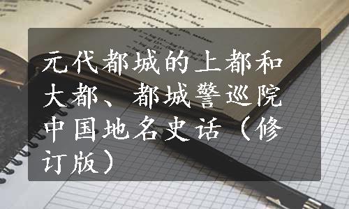 元代都城的上都和大都、都城警巡院
中国地名史话（修订版）