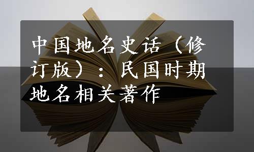 中国地名史话（修订版）：民国时期地名相关著作