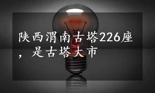 陕西渭南古塔226座，是古塔大市