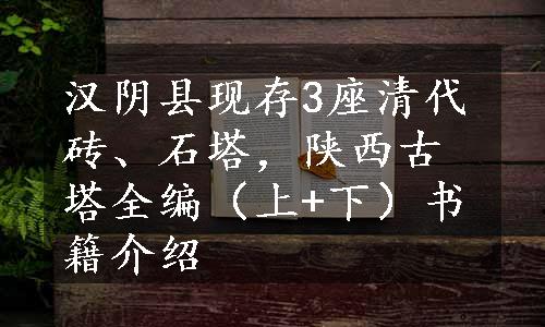 汉阴县现存3座清代砖、石塔，陕西古塔全编（上+下）书籍介绍