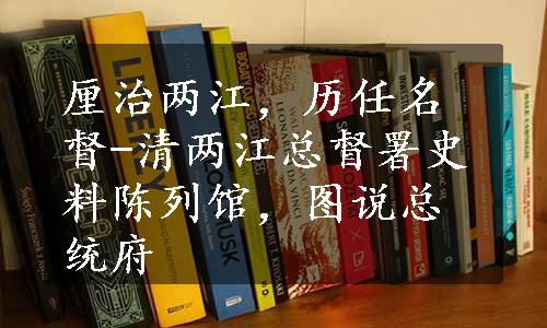 厘治两江，历任名督-清两江总督署史料陈列馆，图说总统府