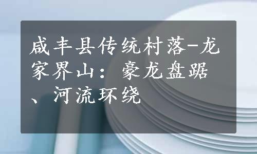 咸丰县传统村落-龙家界山：豪龙盘踞、河流环绕