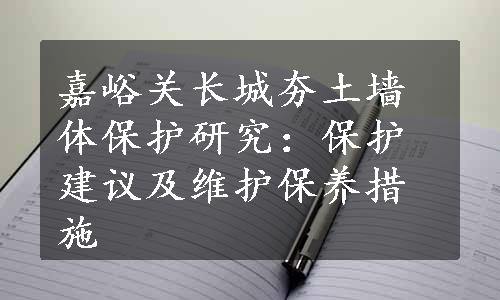 嘉峪关长城夯土墙体保护研究：保护建议及维护保养措施