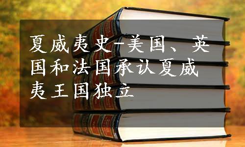 夏威夷史-美国、英国和法国承认夏威夷王国独立