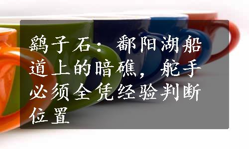 鹞子石：鄱阳湖船道上的暗礁，舵手必须全凭经验判断位置