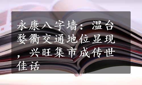 永康八字墙：温台婺衢交通地位显现，兴旺集市成传世佳话