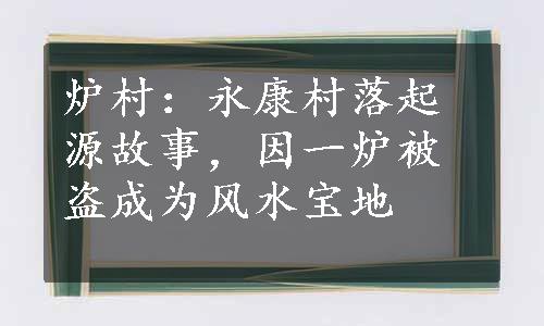 炉村：永康村落起源故事，因一炉被盗成为风水宝地