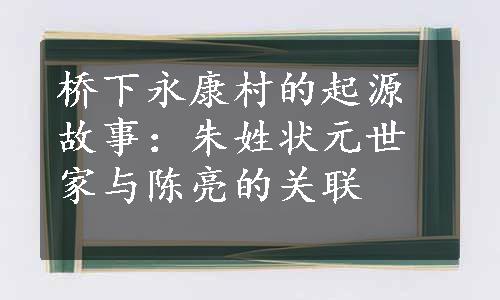 桥下永康村的起源故事：朱姓状元世家与陈亮的关联