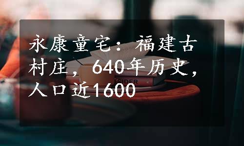 永康童宅：福建古村庄，640年历史，人口近1600