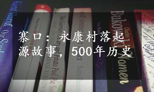 寨口：永康村落起源故事，500年历史