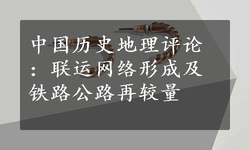 中国历史地理评论：联运网络形成及铁路公路再较量