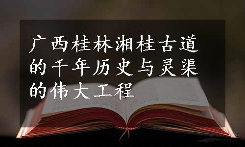 广西桂林湘桂古道的千年历史与灵渠的伟大工程