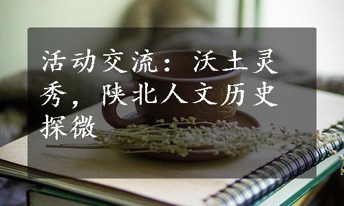 活动交流：沃土灵秀，陕北人文历史探微