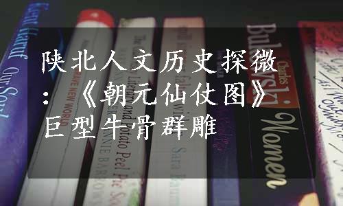 陕北人文历史探微：《朝元仙仗图》巨型牛骨群雕