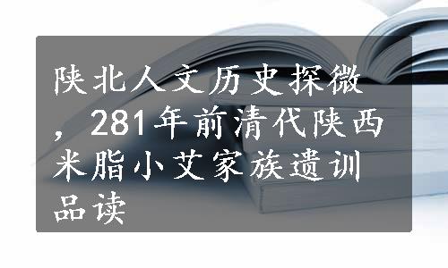 陕北人文历史探微，281年前清代陕西米脂小艾家族遗训品读