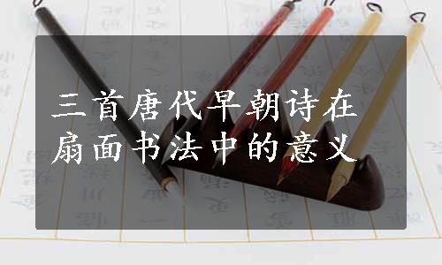 三首唐代早朝诗在扇面书法中的意义