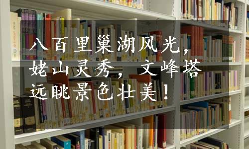 八百里巢湖风光，姥山灵秀，文峰塔远眺景色壮美！