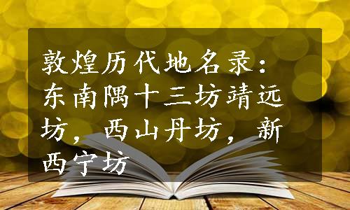 敦煌历代地名录：东南隅十三坊靖远坊，西山丹坊，新西宁坊