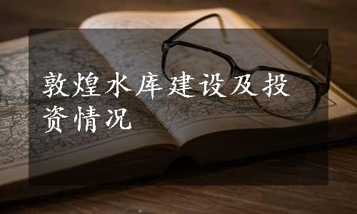 敦煌水库建设及投资情况