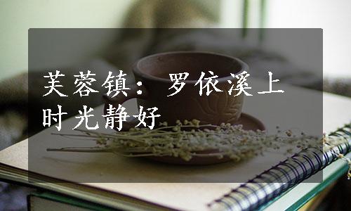 芙蓉镇：罗依溪上时光静好