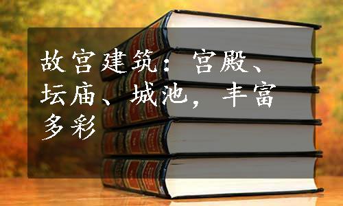 故宫建筑：宫殿、坛庙、城池，丰富多彩