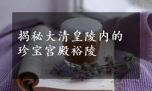 揭秘大清皇陵内的珍宝宫殿裕陵