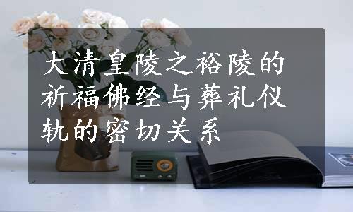 大清皇陵之裕陵的祈福佛经与葬礼仪轨的密切关系