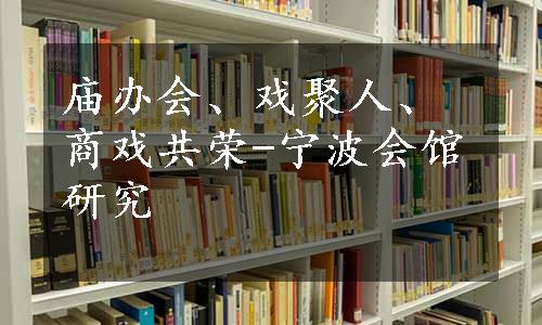 庙办会、戏聚人、商戏共荣-宁波会馆研究