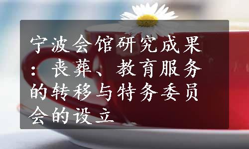 宁波会馆研究成果：丧葬、教育服务的转移与特务委员会的设立