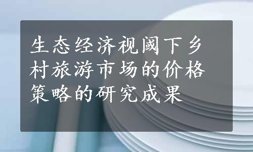 生态经济视阈下乡村旅游市场的价格策略的研究成果